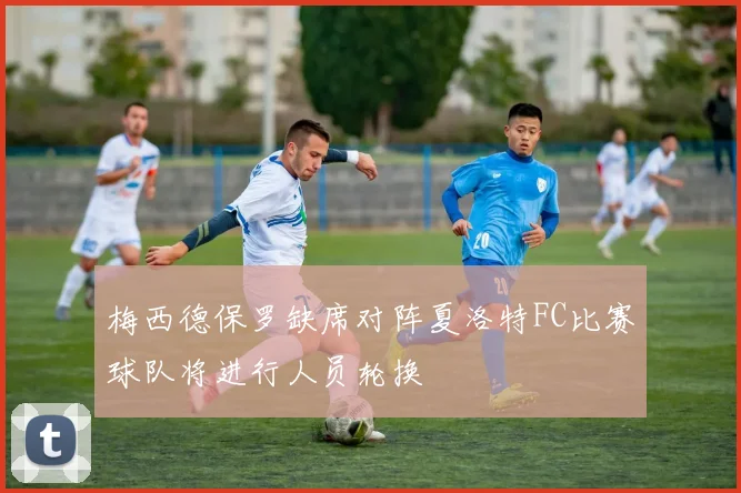 梅西德保罗缺席对阵夏洛特FC比赛球队将进行人员轮换