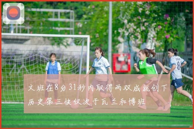 文班在8分31秒内取得两双成就创下历史第三快仅次于瓦兰和博班